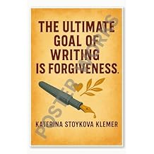 The ultimate goal of writing is forgiveness. by Katerina Stoykova Klemer 2 Poster - 18 inch x 12 inch