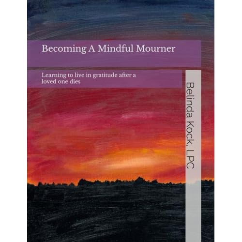 Becoming a Mindful Mourner: Learning to live in gratitude after a loved one dies Paperback February 8, 2024
