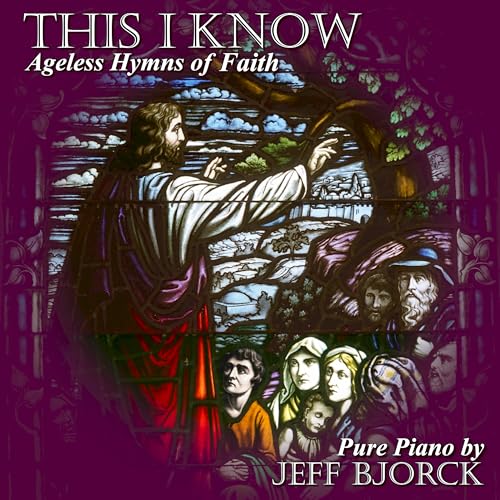 This I Know: Ageless Hymns of Faith Fresh Solo Piano Interpretations of Timeless Classics for Peaceful Worship and Prayerful Meditation
