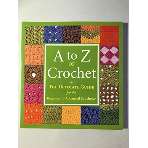 A to Z of Crochet: The Ultimate Guide for the Beginner to Advanced Crocheter Paperback May 11, 2010