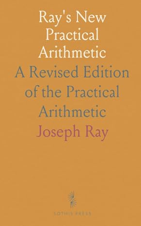Ray's New Practical Arithmetic: A Revised Edition of the Practical Arithmetic