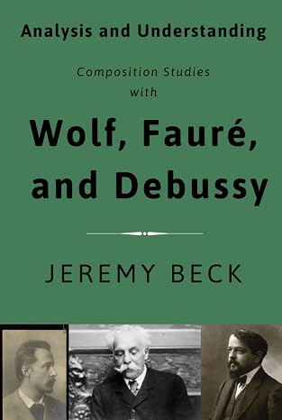 Analysis and Understanding: Composition Studies with Wolf, Faure, and Debussy (Studies in Composition and Theory)