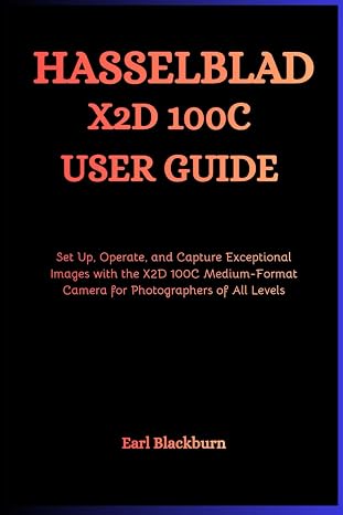 Hasselblad X2D 100C User Guide: Set Up, Operate, and Capture Exceptional Images with the X2D 100C Medium-Format Camera for Photographers of All Levels