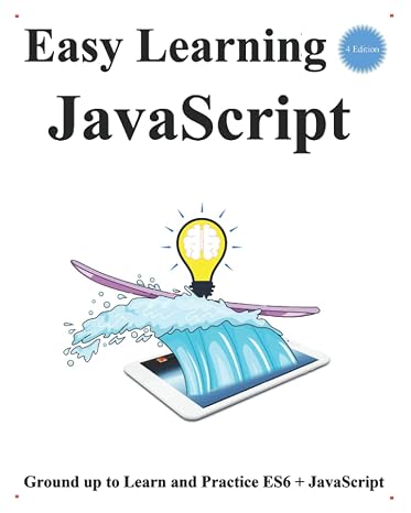 Easy Learning JavaScript (4 Edition): Ground up to Learn and Practice ES6 + JavaScript (ES6+JavaScript Foundation Design Patterns & Data Structures & Algorithms)