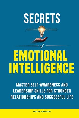 Secrets of Emotional Intelligence: Master Self-Awareness and Leadership Skills for Stronger Relationships and Successful Life