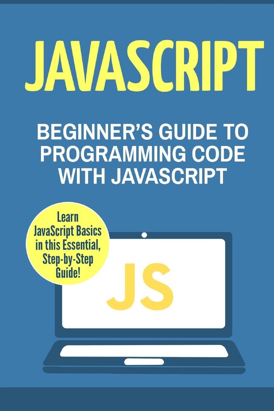 JavaScript: Beginners Guide to Programming Code with JavaScript JavaScript, Java, Python, Code, Programming Language, Programming, Computer Programming Paperback – November 29, 2016