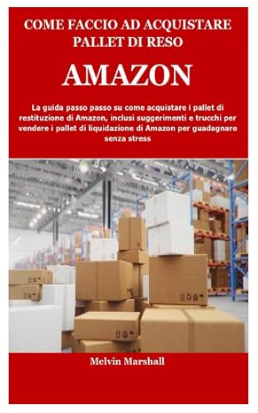 COME FACCIO AD ACQUISTARE PALLET DI RESO AMAZON: La guida passo passo su come acquistare i pallet di restituzione di Amazon, inclusi suggerimenti e trucchi per vendere i pallet di liquidazione di Amaz