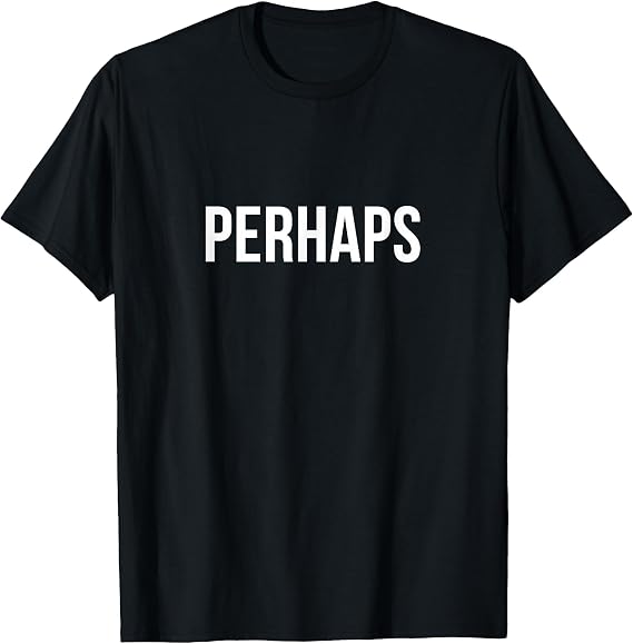 Perhaps - T-Shirt