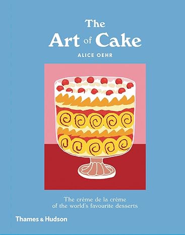 The Art of Cake: The Creme de la Creme of the World's Favorite Desserts