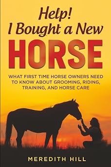 Help! I Bought a New Horse: What First Time Horse Owners Need to Know About Grooming, Riding, Training, and Horse Care Paperback April 11, 2022