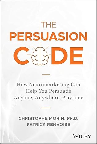 The Persuasion Code: How Neuromarketing Can Help You Persuade Anyone, Anywhere, Anytime