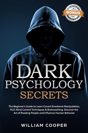 Dark Psychology Secrets: The Beginners Guide to Learn Covert Emotional Manipulation, NLP, Mind Control Techniques & Brainwashing. Discover the Art of Reading People and Influence Human Behavior