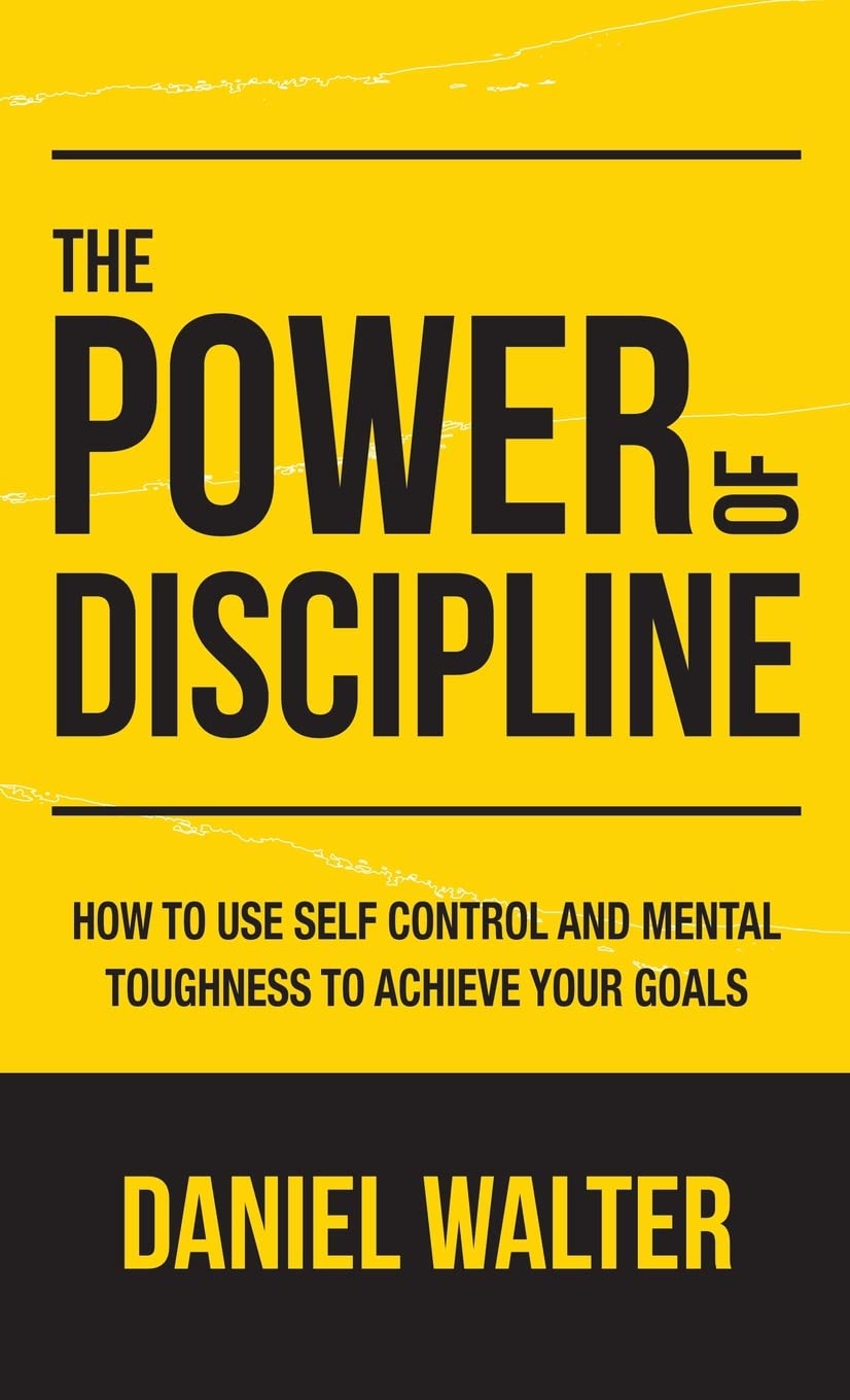 The Power of Discipline: How to Use Self Control and Mental Toughness to Achieve Your Goals Hardcover – 4 April 2020