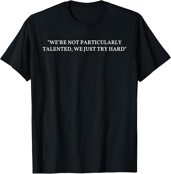We're Not Particularly Talented, We Just Try Hard Quote T-Shirt