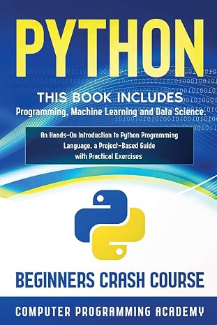 Python: This Book Includes: Programming, Machine Learning and Data Science. An Hands-On Introduction to Python Programming Language, a Project-Based ... Practical Exercises (Beginners Crash Course)