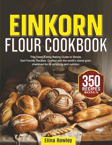 Einkorn Flour Cookbook: The Clean-Eating Baking Guide to Simple, Gut-Friendly Recipes. Crafted with the worlds oldest grain, cherished for its simplicity and nutrition