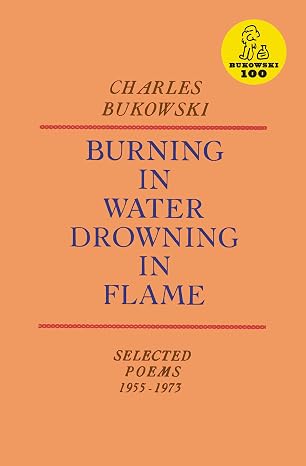 Burning in Water, Drowning in Flame: Poems About Gambling, Drinking, and Women by Charles Bukowski