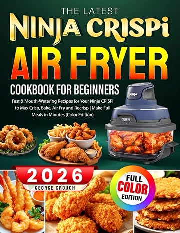 The Latest Ninja CRISPi Air Fryer Cookbook For Beginners: Fast & Mouth-Watering Recipes for Your Ninja CRISPi to Max Crisp, Bake, Air Fry and Recrisp | Make Full Meals in Minutes (Color Edition)
