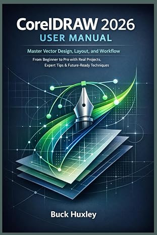 CorelDRAW 2026 User Manual: Master Vector Design, Layout, and Workflow From Beginner to Pro with Real Projects, Expert Tips & Future-Ready Techniques