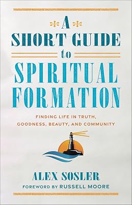 A Short Guide to Spiritual Formation: Finding Life in Truth, Goodness, Beauty, and Community Paperback May 28, 2024