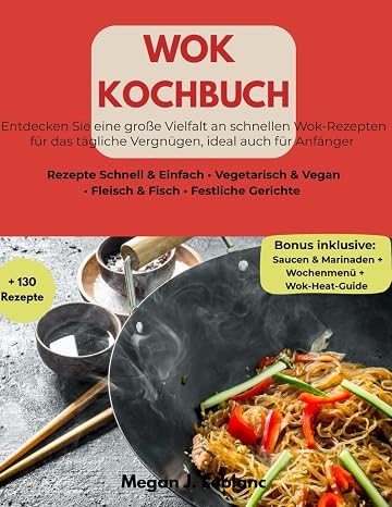Wok Kochbuch: Entdecken Sie eine große Vielfalt an schnellen Wok-Rezepten für das tägliche Vergnügen ideal auch für Anfänger