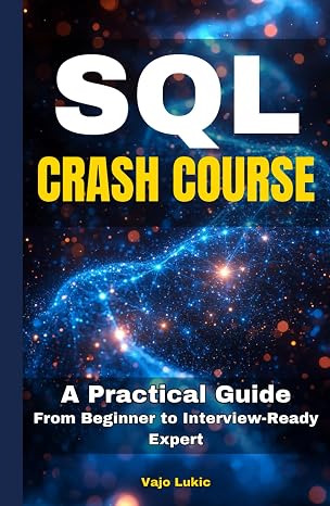 SQL Crash Course: A Practical Guide From Beginner to Interview-Ready Expert (Future-Proof Tech Skills: Including AI, Python, SQL, Linux And More)
