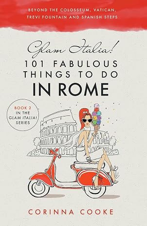 Glam Italia! 101 Fabulous Things to Do in Rome: Beyond the Colosseum, the Vatican, the Trevi Fountain, and the Spanish Steps (Glam Italia! How To Travel Italy)
