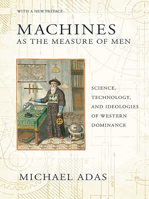 Machines as the Measure of Men: Science, Technology, and Ideologies of Western Dominance Cornell Studies in Comparative History Paperback – January 9, 2015