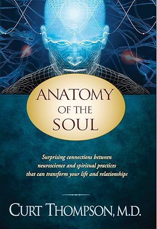 Anatomy of the Soul: Surprising Connections between Neuroscience and Spiritual Practices That Can Transform Your Life and Relationships
