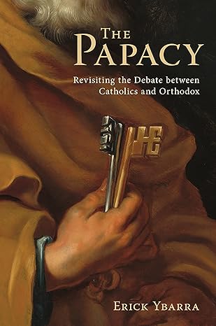 The Papacy: Revisiting the Debate Between Catholics and Orthodox