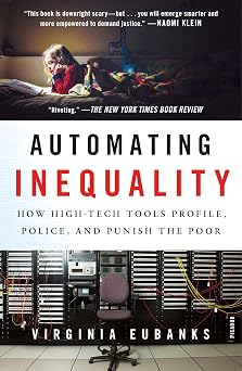 Automating Inequality: How High-Tech Tools Profile, Police, and Punish the Poor Paperback Illustrated, August 6, 2019