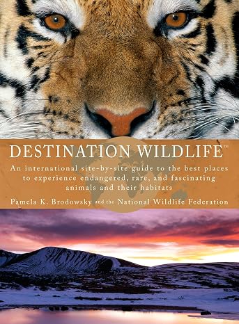 Destination Wildlife: An International Site-by-Site Guide to the Best Places to Experience Endangered,Rare, and Fascinating Animals and Their Habitats